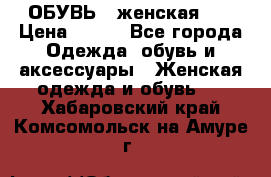 ОБУВЬ . женская .  › Цена ­ 500 - Все города Одежда, обувь и аксессуары » Женская одежда и обувь   . Хабаровский край,Комсомольск-на-Амуре г.